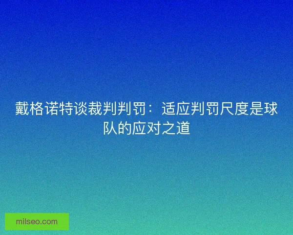 戴格诺特谈裁判判罚：适应判罚尺度是球队的应对之道