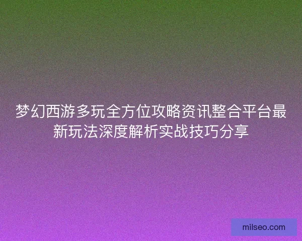 梦幻西游多玩全方位攻略资讯整合平台最新玩法深度解析实战技巧分享