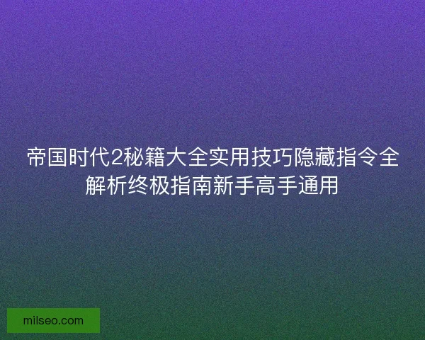 帝国时代2秘籍大全实用技巧隐藏指令全解析终极指南新手高手通用