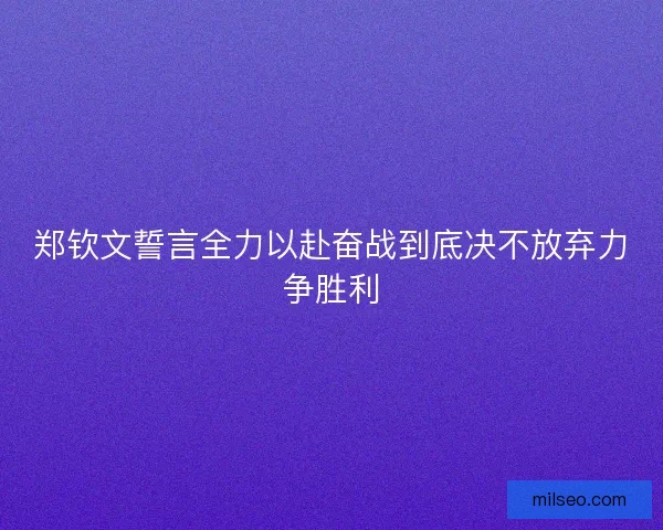 郑钦文誓言全力以赴奋战到底决不放弃力争胜利