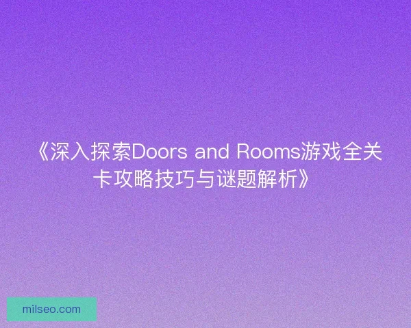 《深入探索Doors and Rooms游戏全关卡攻略技巧与谜题解析》