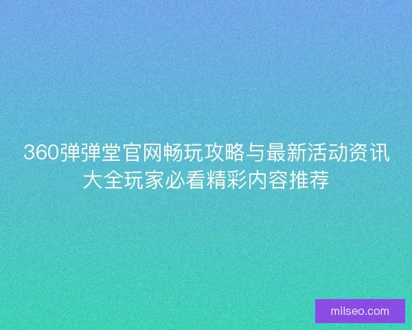 360弹弹堂官网畅玩攻略与最新活动资讯大全玩家必看精彩内容推荐 360弹弹堂官网畅玩攻略与最新活动资讯大全玩家必看精彩内容推荐