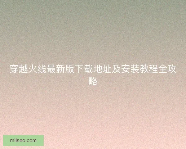 穿越火线最新版下载地址及安装教程全攻略