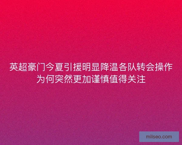 英超豪门今夏引援明显降温各队转会操作为何突然更加谨慎值得关注